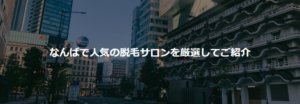 Read more about the article 【全店舗口コミ掲載中】なんば駅周辺の脱毛サロンならココがおすすめ！6選|『安い』『通いやすい』『安心』